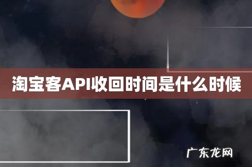 淘宝客API收回时间是什么时候