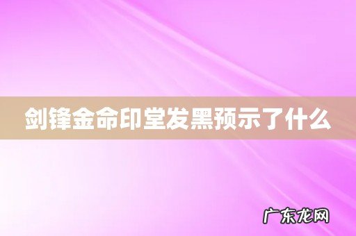 剑锋金命印堂发黑预示了什么