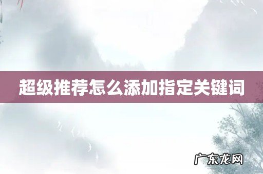 超级推荐怎么添加指定关键词