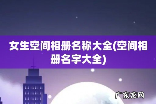 空间相册名字大全 女生空间相册名称大全