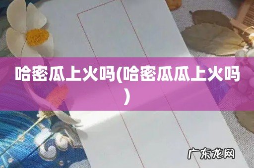 哈密瓜瓜上火吗 哈密瓜上火吗