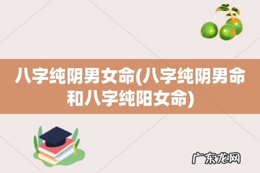 八字纯阴男命和八字纯阳女命 八字纯阴男女命