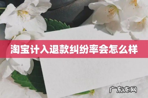 淘宝计入退款纠纷率会怎么样