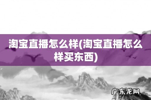 淘宝直播怎么样买东西 淘宝直播怎么样