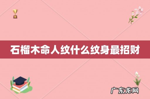 石榴木命人纹什么纹身最招财