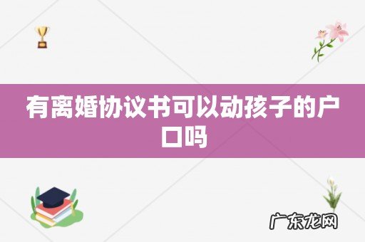 有离婚协议书可以动孩子的户口吗