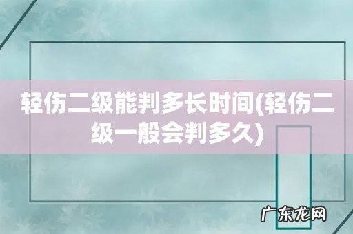 轻伤二级一般会判多久 轻伤二级能判多长时间