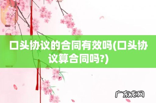口头协议算合同吗? 口头协议的合同有效吗