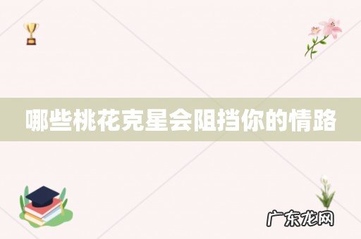 哪些桃花克星会阻挡你的情路