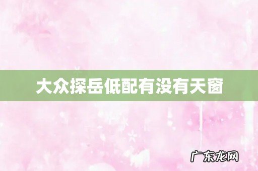 大众探岳低配有没有天窗