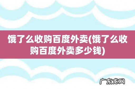 饿了么收购百度外卖多少钱 饿了么收购百度外卖