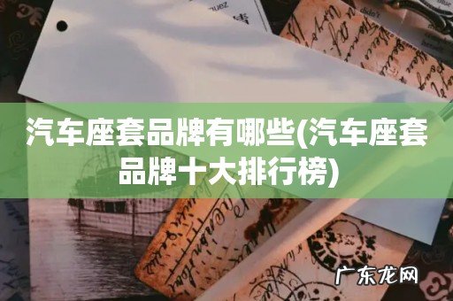 汽车座套品牌十大排行榜 汽车座套品牌有哪些
