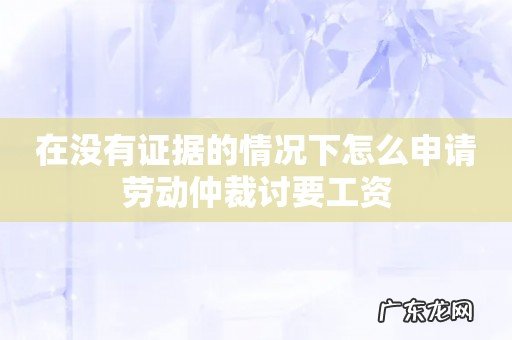在没有证据的情况下怎么申请劳动仲裁讨要工资