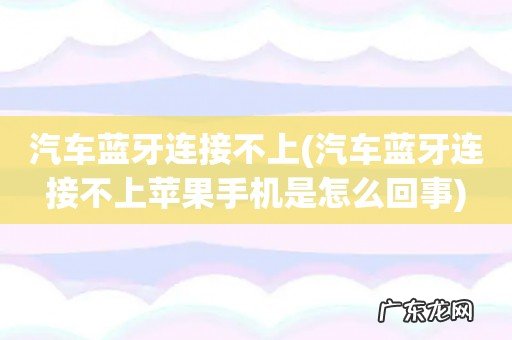 汽车蓝牙连接不上苹果手机是怎么回事 汽车蓝牙连接不上