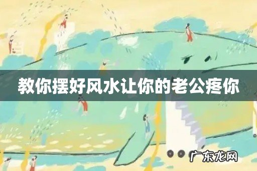 教你摆好风水让你的老公疼你