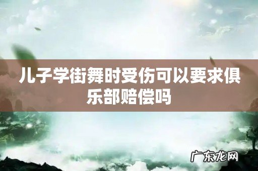 儿子学街舞时受伤可以要求俱乐部赔偿吗