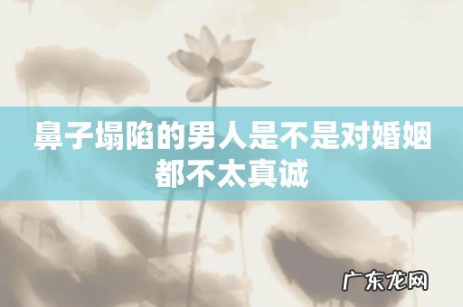 鼻子塌陷的男人是不是对婚姻都不太真诚