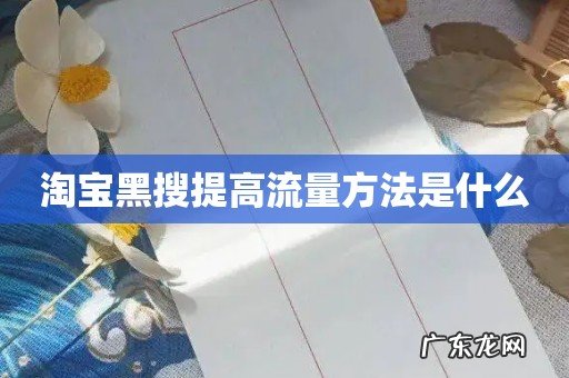 淘宝黑搜提高流量方法是什么
