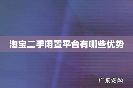 淘宝二手闲置平台有哪些优势