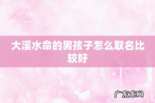 大溪水命的男孩子怎么取名比较好