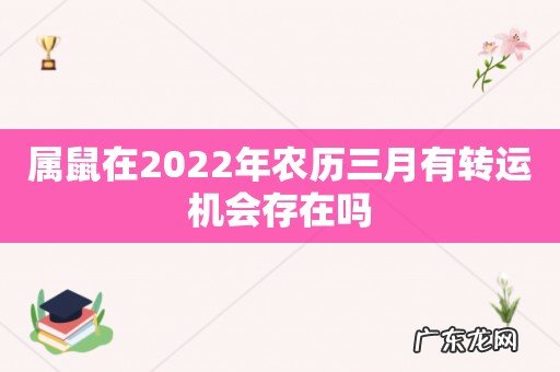 属鼠在2022年农历三月有转运机会存在吗