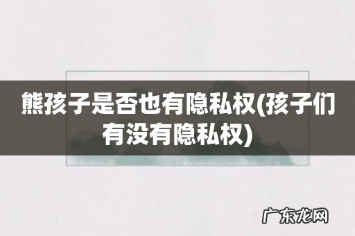 孩子们有没有隐私权 熊孩子是否也有隐私权