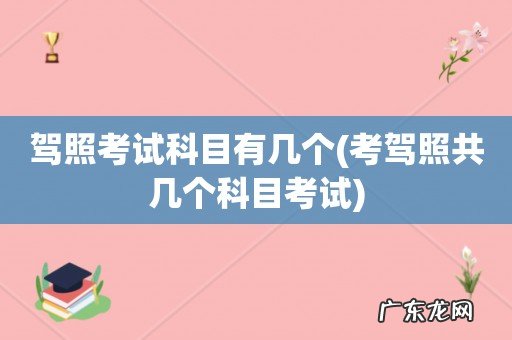 考驾照共几个科目考试 驾照考试科目有几个