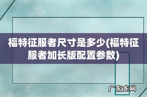 福特征服者加长版配置参数 福特征服者尺寸是多少