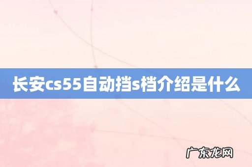 长安cs55自动挡s档介绍是什么