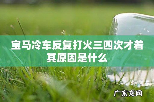 宝马冷车反复打火三四次才着其原因是什么