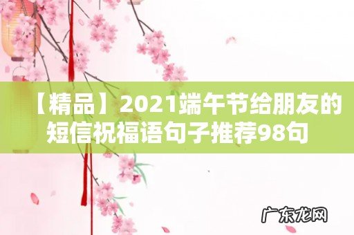 【精品】2021端午节给朋友的短信祝福语句子推荐98句