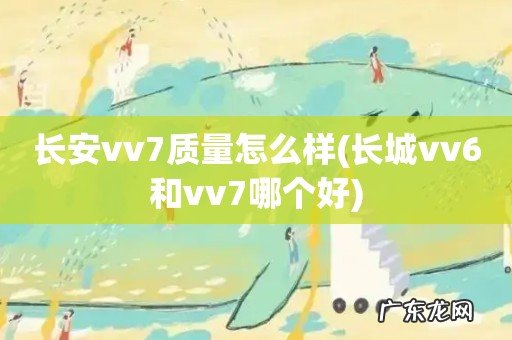 长城vv6和vv7哪个好 长安vv7质量怎么样