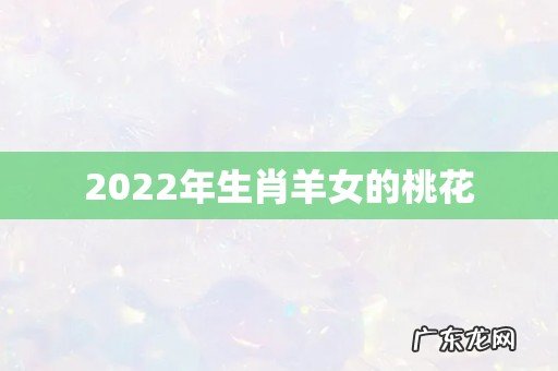 2022年生肖羊女的桃花