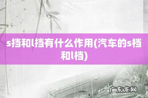 汽车的s档和l档 s挡和l挡有什么作用