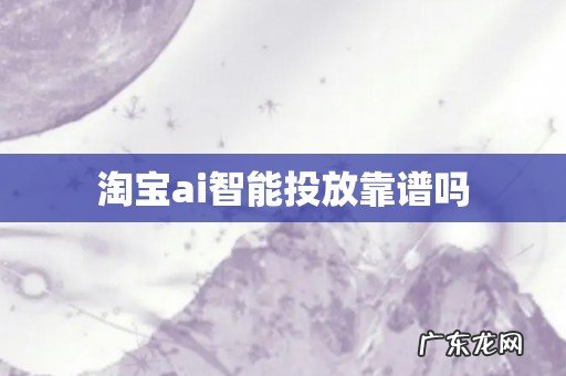 淘宝ai智能投放靠谱吗