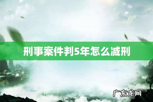刑事案件判5年怎么减刑