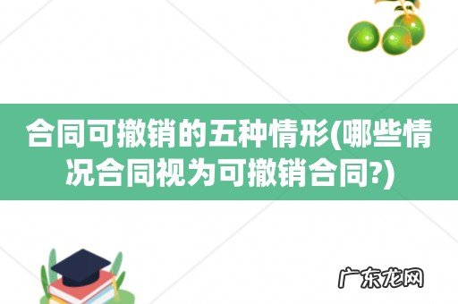 哪些情况合同视为可撤销合同? 合同可撤销的五种情形