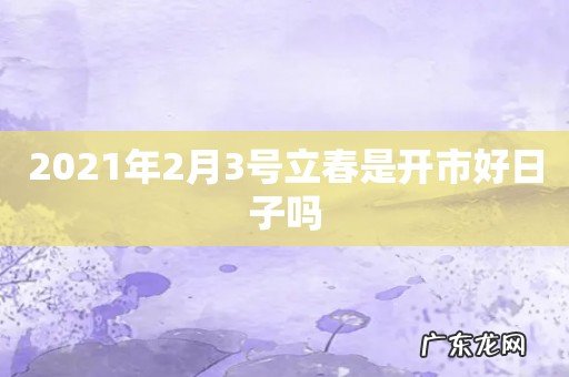 2021年2月3号立春是开市好日子吗