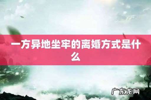 一方异地坐牢的离婚方式是什么