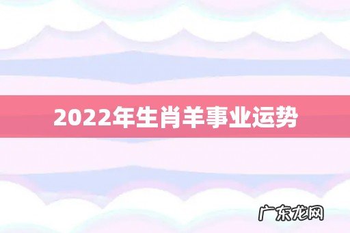 2022年生肖羊事业运势