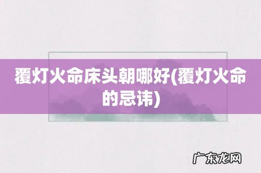 覆灯火命的忌讳 覆灯火命床头朝哪好