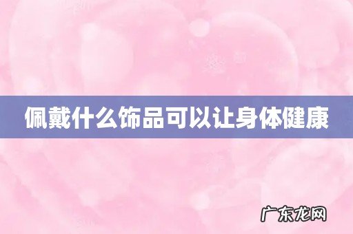 佩戴什么饰品可以让身体健康