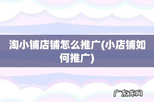 小店铺如何推广 淘小铺店铺怎么推广