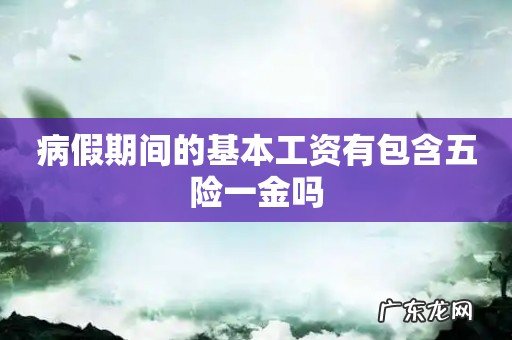 病假期间的基本工资有包含五险一金吗