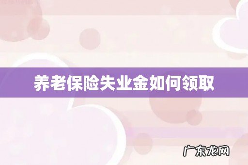 养老保险失业金如何领取