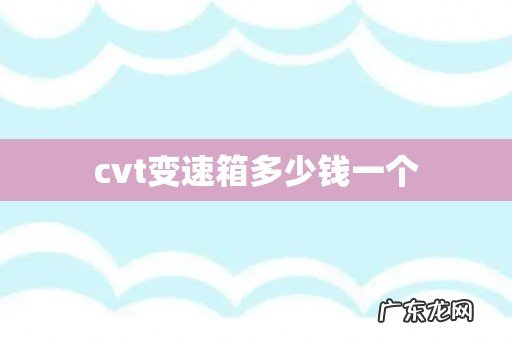 cvt变速箱多少钱一个