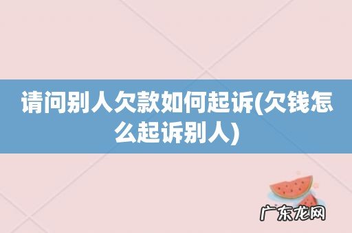 欠钱怎么起诉别人 请问别人欠款如何起诉
