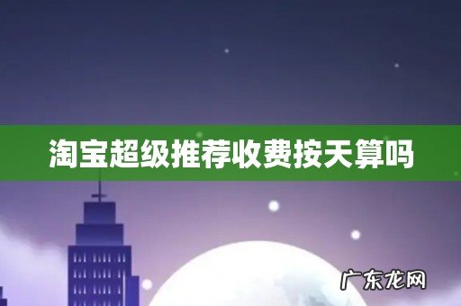 淘宝超级推荐收费按天算吗