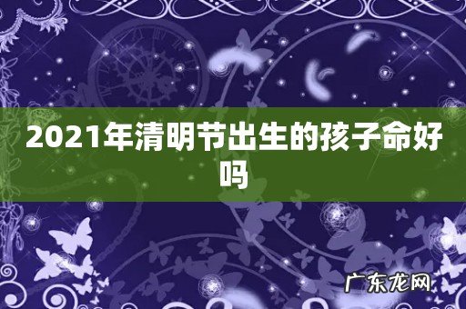 2021年清明节出生的孩子命好吗