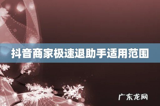 抖音商家极速退助手适用范围